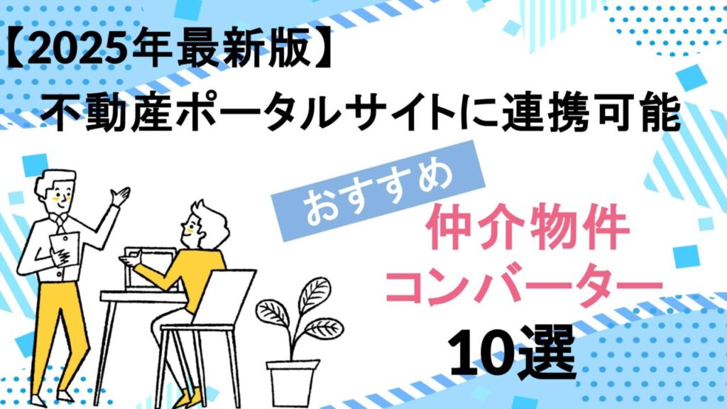 【2025年最新版】不動産ポータルサイトに連携可能｜おすすめ仲介物件コンバーター10選