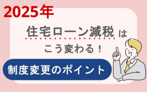 2025年度【住宅ローン減税】はこう変わる！制度変更のポイント