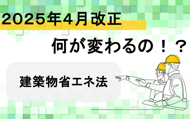 【2025年4月改正】何が変わるの！？建築物省エネ法