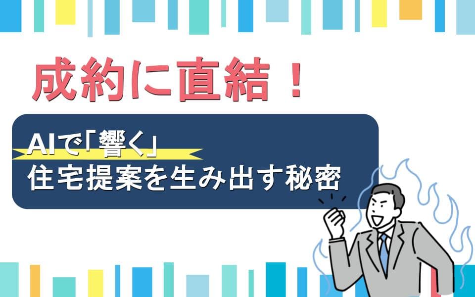 成約に直結！AIで「響く」住宅提案を生み出す秘密