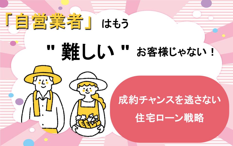 「自営業者」はもう"難しい"お客様じゃない!成約チャンスを逃さない住宅ローン戦略