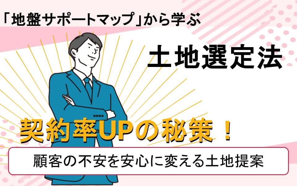 「地盤サポートマップ」から学ぶ土地選定法│契約率UPの秘策！顧客の不安を安心に変える土地提案