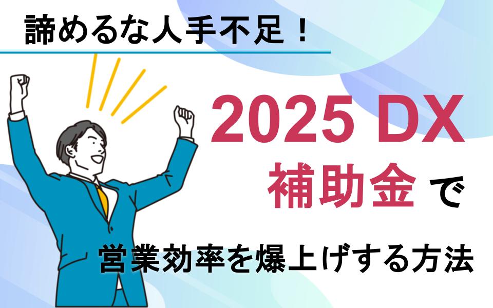 諦めるな人手不足！2025DX補助金で営業効率を爆上げする方法 - いえー 