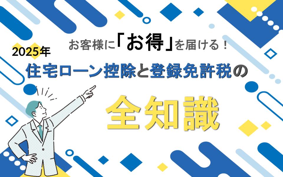 お客様に「お得」を届ける！【2025年】住宅ローン控除と登録免許税の全知識