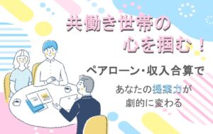 共働き世帯の心を掴む！ペアローン・収入合算であなたの提案力が劇的に変わる