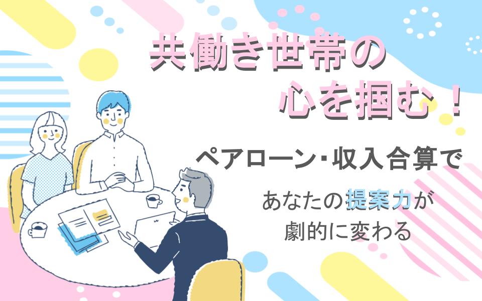 共働き世帯の心を掴む！ペアローン・収入合算であなたの提案力が劇的に変わる