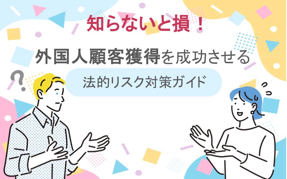 知らないと損！外国人顧客獲得を成功させる法的リスク対策ガイド