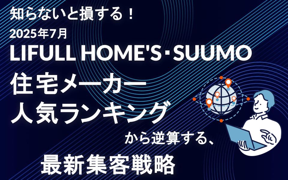 知らないと損する！2025年7月LIFULL HOME'S・SUUMO住宅メーカー人気ランキングから逆算する、最新集客戦略