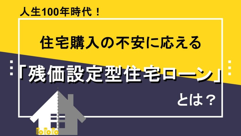 人生100年時代！住宅購入の不安に応える「残価設定型住宅ローン」とは？