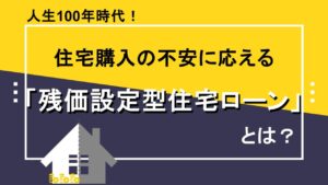 人生100年時代！住宅購入の不安に応える「残価設定型住宅ローン」とは？