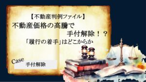 【不動産判例ファイル】不動産価格の高騰で手付解除⁉「履行の着手」はどこからか