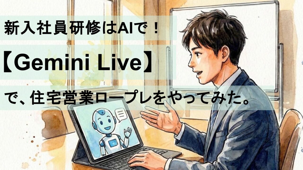 新入社員研修はAIで！【Gemini Live】で、住宅営業ロープレをやってみた。