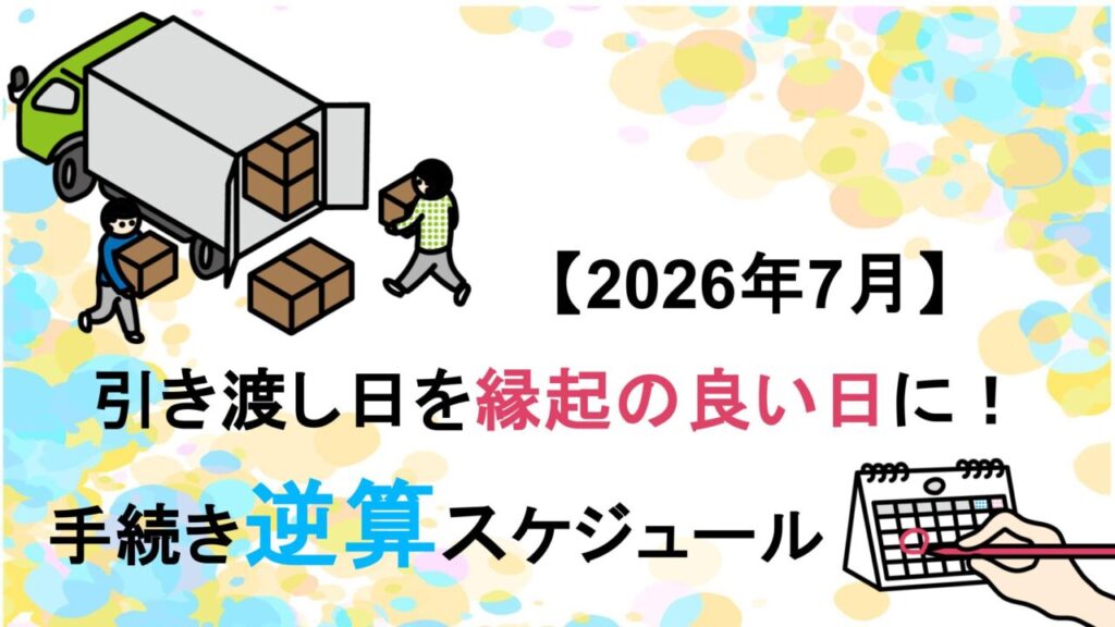 【2026年7月】引き渡し日を縁起の良い日に！手続き逆算スケジュール