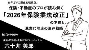 【独占インタビュー】30年ぶりの歴史的転換点。保険・不動産のプロが読み解く「2026年保険業法改正」の本質と、兼業代理店の生存戦略
