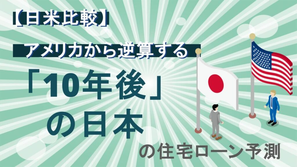 【日米比較】アメリカから逆算する「10年後」の日本の住宅ローン予測