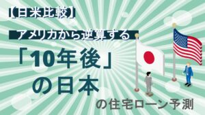 【日米比較】アメリカから逆算する「10年後」の日本の住宅ローン予測