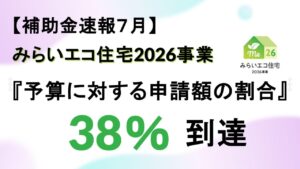 【補助金速報７月】みらいエコ住宅2026事業『予算に対する申請額の割合』38％到達