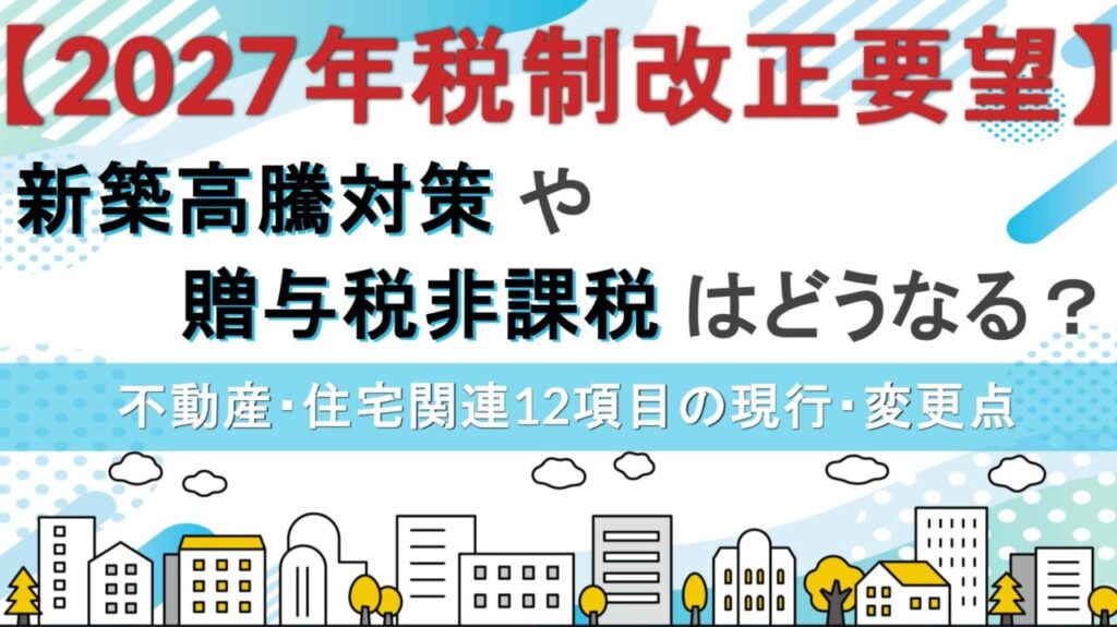 【2027年税制改正要望】新築高騰対策や贈与税非課税はどうなる？不動産・住宅関連12項目の現行・変更点