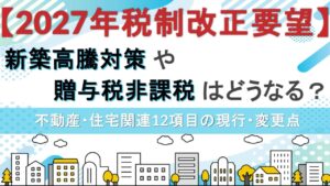 【2027年税制改正要望】新築高騰対策や贈与税非課税はどうなる？不動産・住宅関連12項目の現行・変更点
