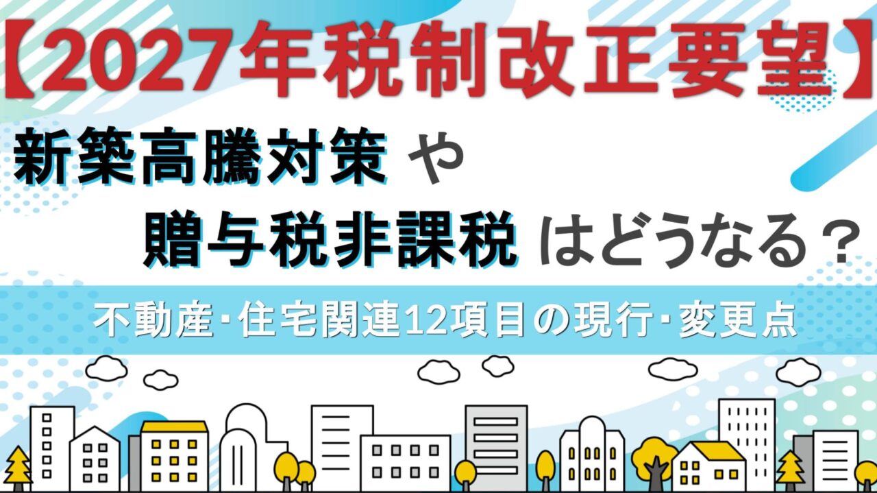 【2027年税制改正要望】新築高騰対策や贈与税非課税はどうなる？不動産・住宅関連12項目の現行・変更点