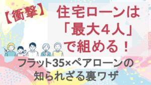 【衝撃】住宅ローンは「最大４人」で組める！フラット35×ペアローンの知られざる裏ワザ