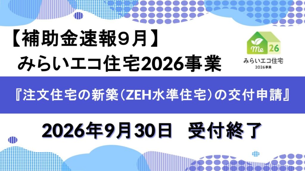 【補助金速報９月】みらいエコ住宅2026事業『注文住宅の新築（ZEH水準住宅）の交付申請』2026年9月30日　受付終了