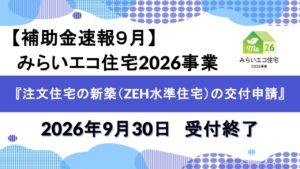【補助金速報９月】みらいエコ住宅2026事業『注文住宅の新築（ZEH水準住宅）の交付申請』2026年9月30日　受付終了