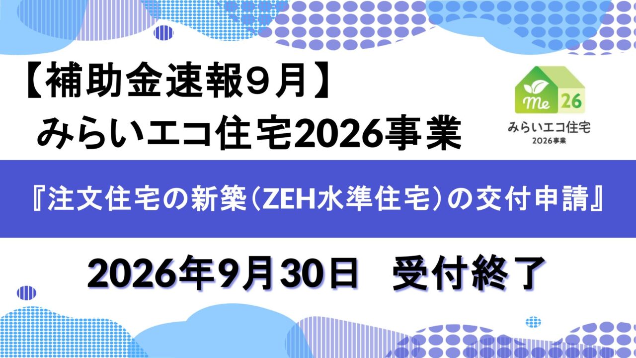 【補助金速報９月】みらいエコ住宅2026事業『注文住宅の新築（ZEH水準住宅）の交付申請』2026年9月30日　受付終了