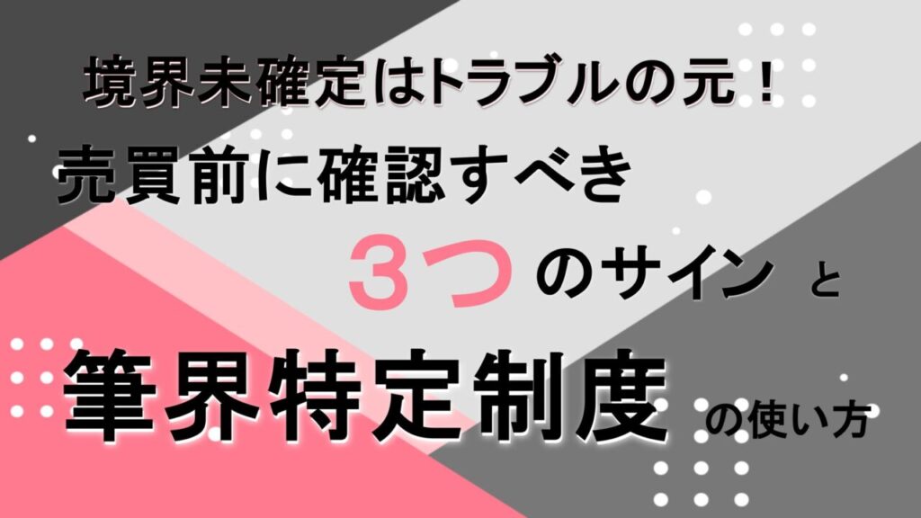 境界未確定はトラブルの元！売買前に確認すべき３つのサインと筆界特定制度の使い方